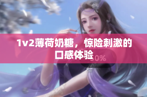 1v2薄荷奶糖，惊险刺激的口感体验