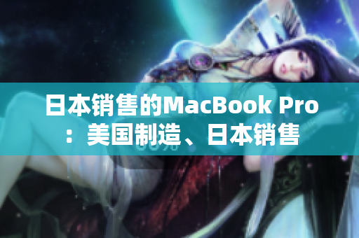 日本销售的MacBook Pro：美国制造、日本销售