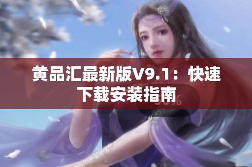 黄品汇最新版V9.1：快速下载安装指南