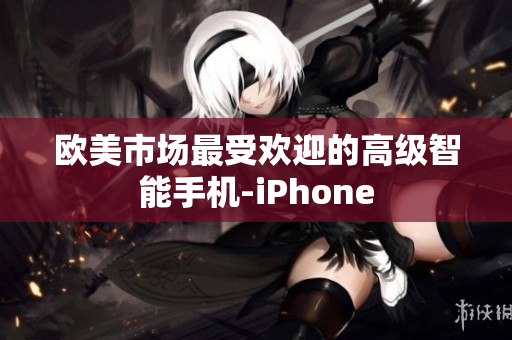 欧美市场最受欢迎的高级智能手机-iPhone