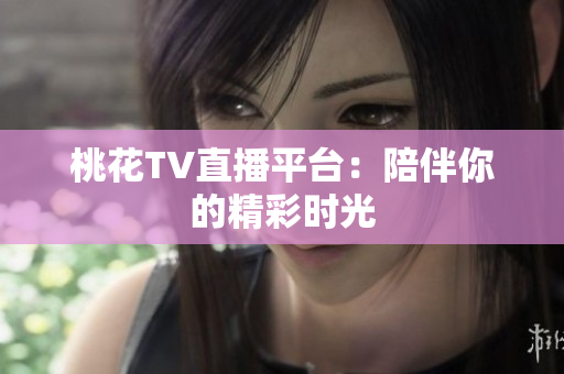 桃花TV直播平台：陪伴你的精彩时光