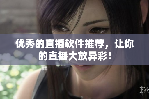优秀的直播软件推荐，让你的直播大放异彩！