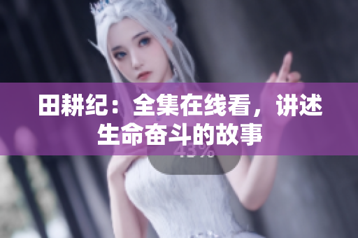 田耕纪：全集在线看，讲述生命奋斗的故事