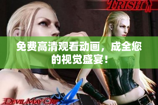 免费高清观看动画，成全您的视觉盛宴！
