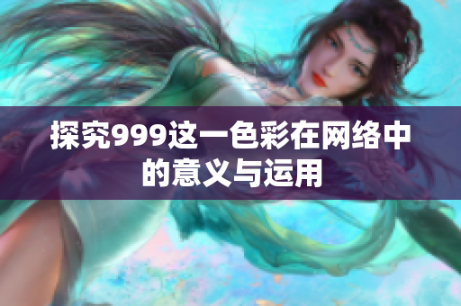探究999这一色彩在网络中的意义与运用