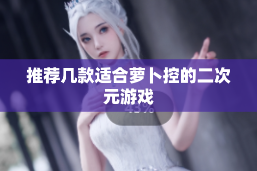 推荐几款适合萝卜控的二次元游戏