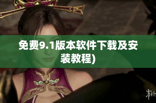 免费9.1版本软件下载及安装教程)