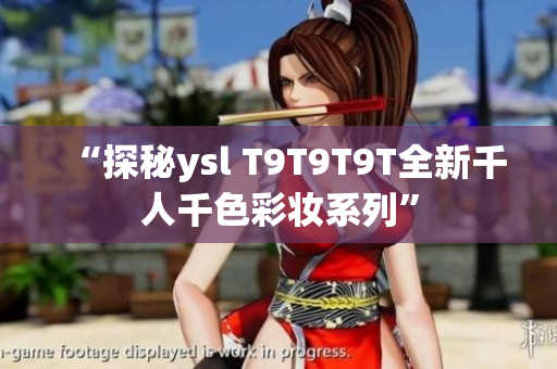 “探秘ysl T9T9T9T全新千人千色彩妆系列”