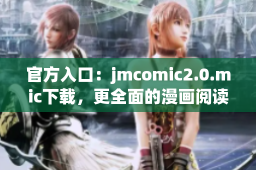官方入口：jmcomic2.0.mic下载，更全面的漫画阅读体验