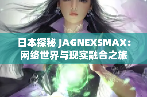 日本探秘 JAGNEXSMAX：网络世界与现实融合之旅