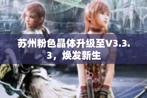 苏州粉色晶体升级至V3.3.3，焕发新生