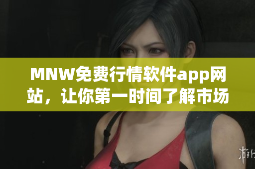MNW免费行情软件app网站，让你第一时间了解市场动态！
