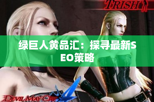 绿巨人黄品汇：探寻最新SEO策略