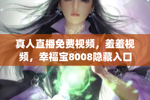 真人直播免费视频，羞羞视频，幸福宝8008隐藏入口2023----DQGYX2SQOeqQ