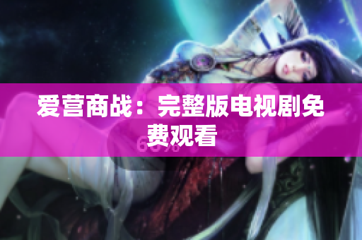 爱营商战：完整版电视剧免费观看