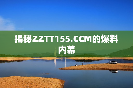 揭秘ZZTT155.CCM的爆料内幕