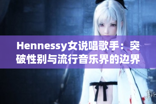 Hennessy女说唱歌手：突破性别与流行音乐界的边界