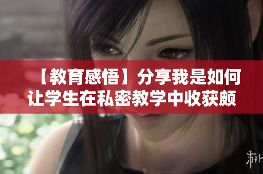 【教育感悟】分享我是如何让学生在私密教学中收获颇丰