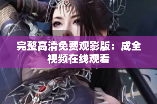 完整高清免费观影版：成全视频在线观看