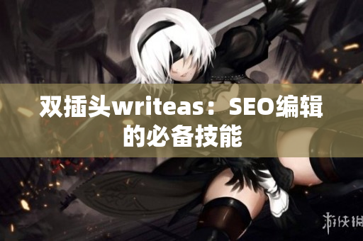 双插头writeas：SEO编辑的必备技能