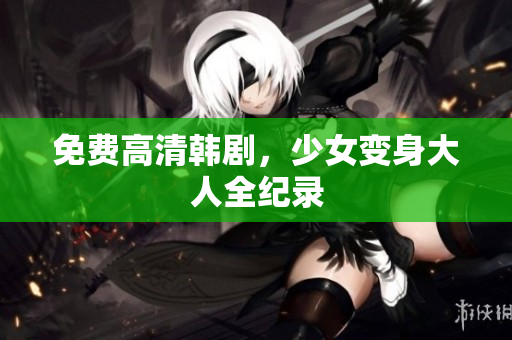 免费高清韩剧，少女变身大人全纪录