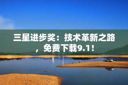三星进步奖：技术革新之路，免费下载9.1！