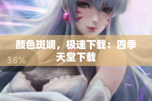 颜色斑斓，极速下载：四季天堂下载