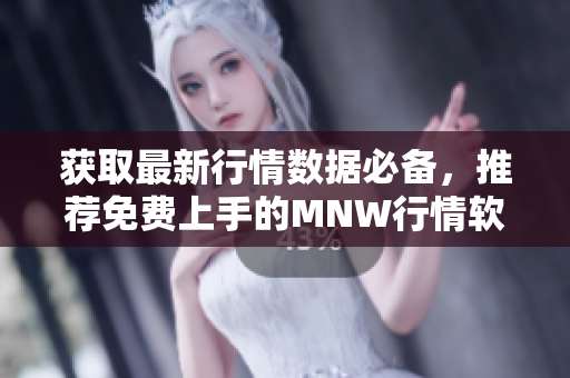 获取最新行情数据必备，推荐免费上手的MNW行情软件网站