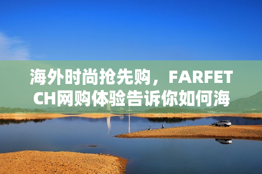 海外时尚抢先购，FARFETCH网购体验告诉你如何海淘！