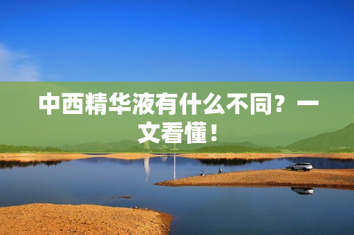 中西精华液有什么不同？一文看懂！