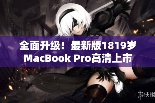 全面升级！最新版1819岁MacBook Pro高清上市