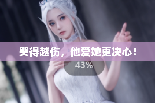 哭得越伤，他爱她更决心！