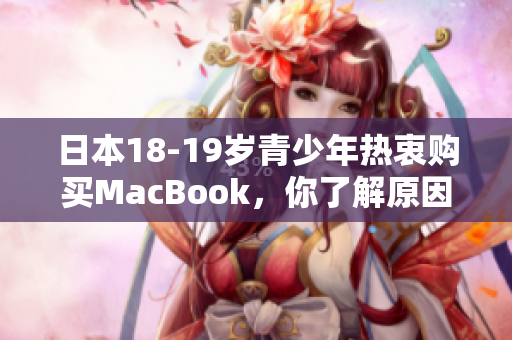 日本18-19岁青少年热衷购买MacBook，你了解原因吗？