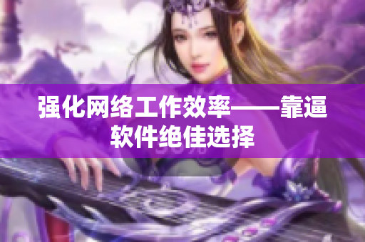 强化网络工作效率——靠逼软件绝佳选择