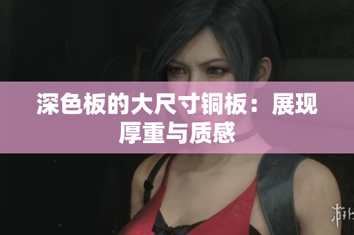 深色板的大尺寸铜板：展现厚重与质感