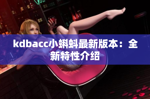 kdbacc小蝌蚪最新版本：全新特性介绍