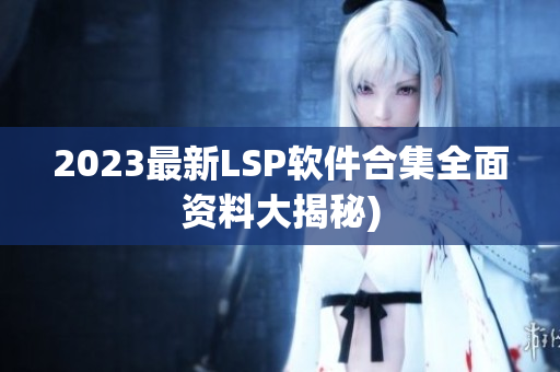 2023最新LSP软件合集全面资料大揭秘)