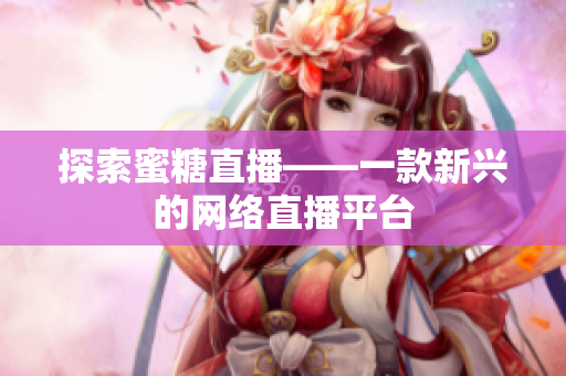 探索蜜糖直播——一款新兴的网络直播平台