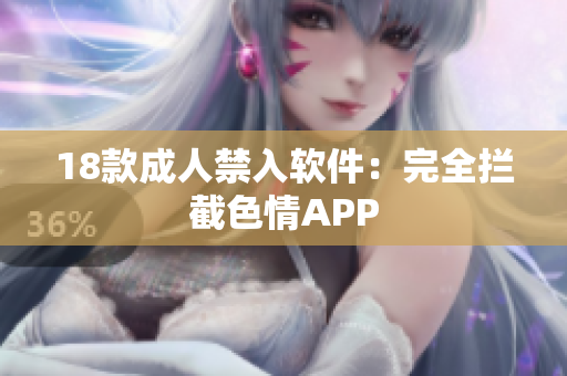 18款成人禁入软件：完全拦截色情APP
