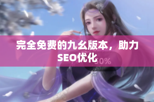 完全免费的九幺版本，助力SEO优化