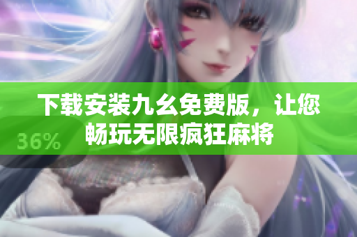 下载安装九幺免费版，让您畅玩无限疯狂麻将