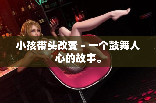 小孩带头改变 - 一个鼓舞人心的故事。