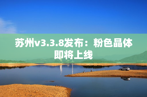 苏州v3.3.8发布：粉色晶体即将上线