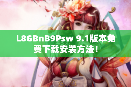 L8GBnB9Psw 9.1版本免费下载安装方法！