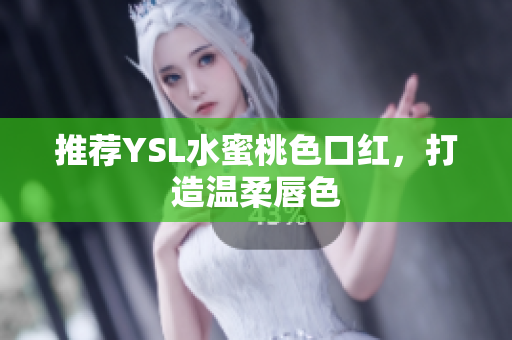 推荐YSL水蜜桃色口红，打造温柔唇色