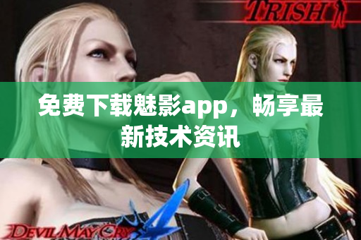 免费下载魅影app，畅享最新技术资讯