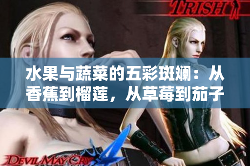 水果与蔬菜的五彩斑斓：从香蕉到榴莲，从草莓到茄子