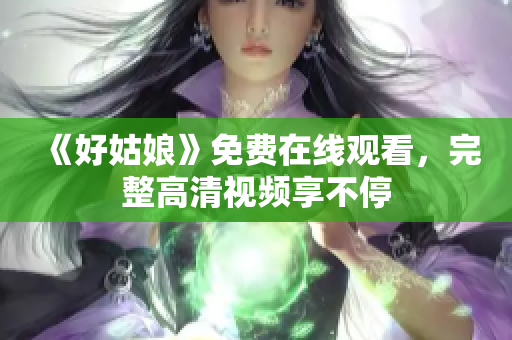 《好姑娘》免费在线观看，完整高清视频享不停