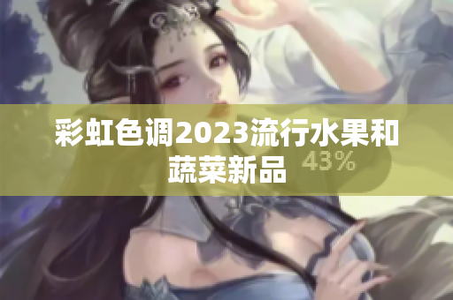 彩虹色调2023流行水果和蔬菜新品