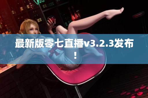 最新版零七直播v3.2.3发布！